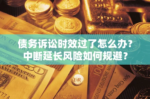 北京债务诉讼时效过了怎么办？中断延长风险如何规避？