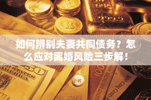 北京如何辨别夫妻共同债务？怎么应对离婚风险三步解！