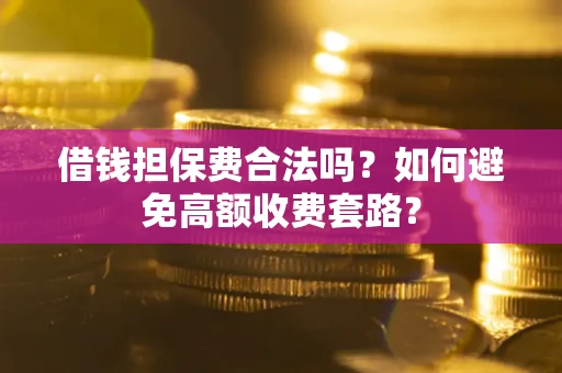 北京借钱担保费合法吗？如何避免高额收费套路？