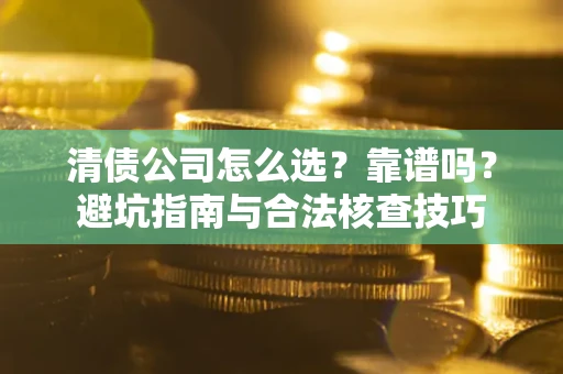 北京清债公司怎么选？靠谱吗？避坑指南与合法核查技巧