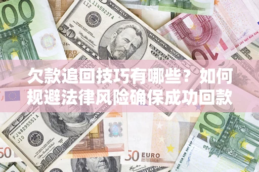 北京欠款追回技巧有哪些？如何规避法律风险确保成功回款？