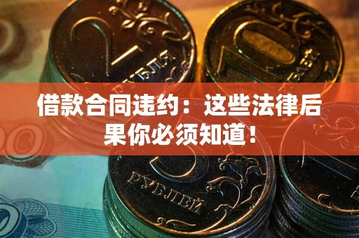 北京借款合同违约：这些法律后果你必须知道！