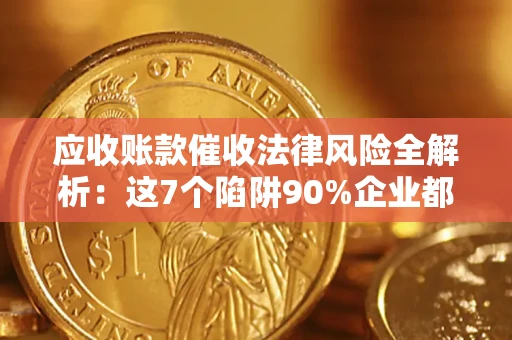 北京应收账款催收法律风险全解析：这7个陷阱90%企业都踩过（含合规应对指南）