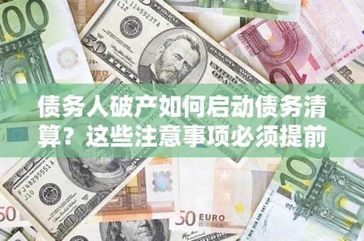 北京债务人破产如何启动债务清算？这些注意事项必须提前知道