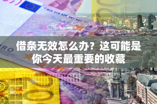北京借条无效怎么办？这可能是你今天最重要的收藏