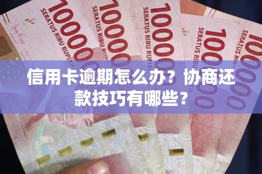 北京信用卡逾期怎么办？协商还款技巧有哪些？