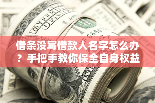 北京借条没写借款人名字怎么办？手把手教你保全自身权益