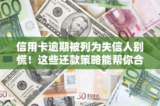 北京信用卡逾期被列为失信人别慌！这些还款策略能帮你合法止损
