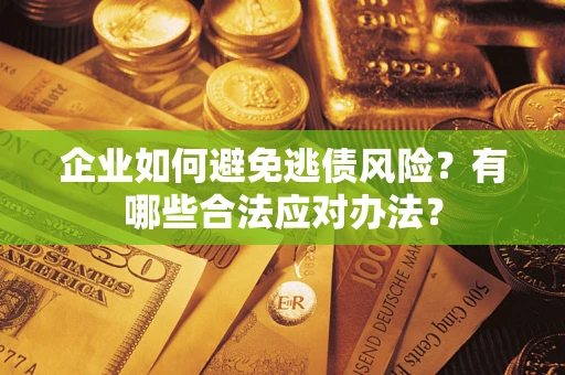 北京企业如何避免逃债风险？有哪些合法应对办法？