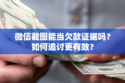 北京微信截图能当欠款证据吗？如何追讨更有效？