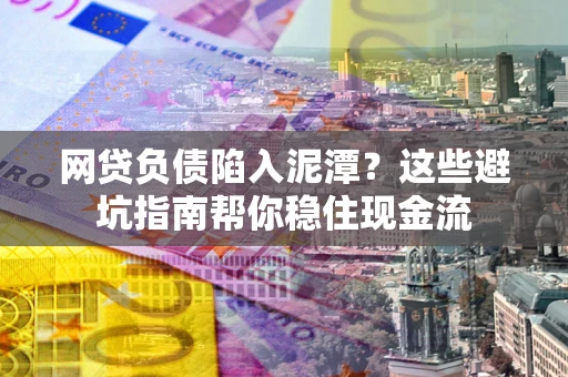 北京网贷负债陷入泥潭？这些避坑指南帮你稳住现金流