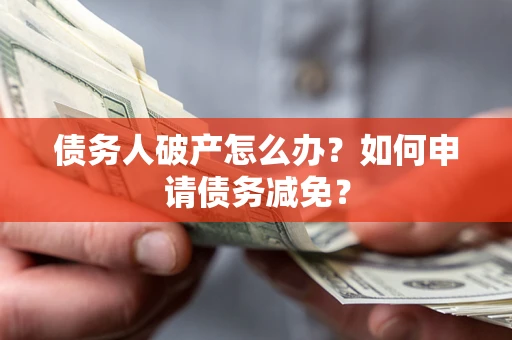 北京债务人破产怎么办？如何申请债务减免？