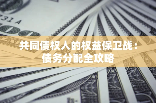 北京共同债权人的权益保卫战：债务分配全攻略