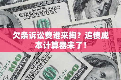 北京欠条诉讼费谁来掏？追债成本计算器来了！