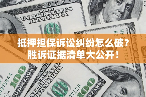 北京抵押担保诉讼纠纷怎么破？胜诉证据清单大公开！