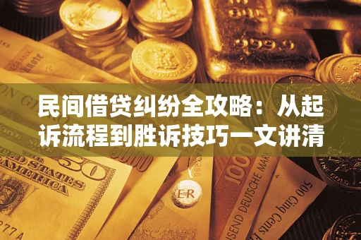 北京民间借贷纠纷全攻略：从起诉流程到胜诉技巧一文讲清