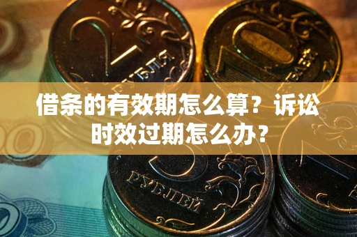 北京借条的有效期怎么算？诉讼时效过期怎么办？