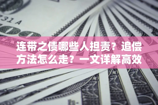 北京连带之债哪些人担责？追偿方法怎么走？一文详解高效维权流程
