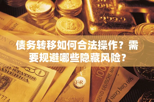 北京债务转移如何合法操作？需要规避哪些隐藏风险？