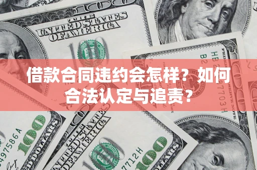 北京借款合同违约会怎样？如何合法认定与追责？