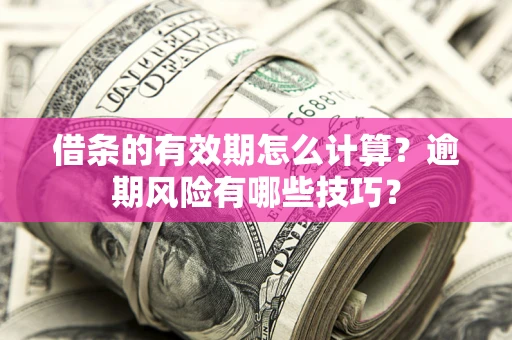 北京借条的有效期怎么计算？逾期风险有哪些技巧？