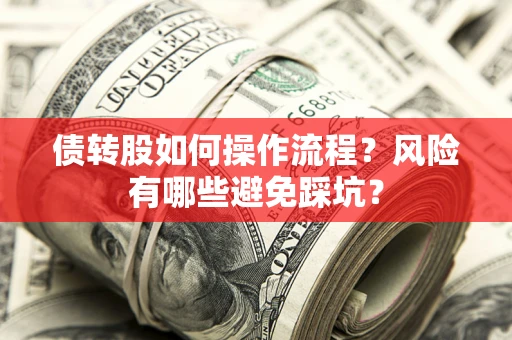 北京债转股如何操作流程?风险有哪些避免踩坑? 北京债转股如何操作流程?风险有哪些避免踩坑?