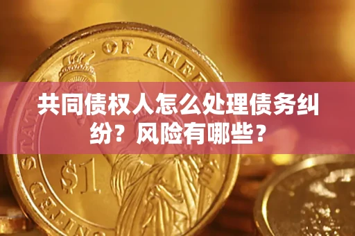 北京共同债权人怎么处理债务纠纷？风险有哪些？