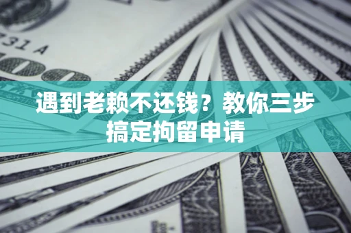 北京遇到老赖不还钱？教你三步搞定拘留申请