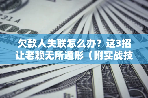 北京欠款人失联怎么办？这3招让老赖无所遁形（附实战技巧）