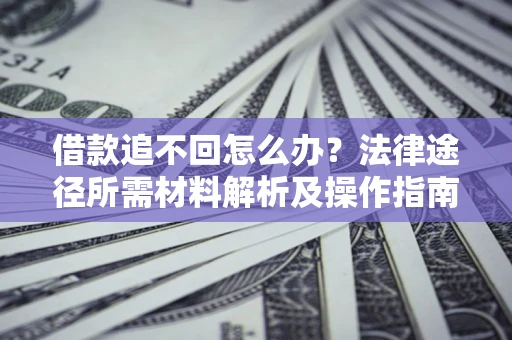 北京借款追不回怎么办?法律途径所需材料解析及操作指南 北京借款追不回怎么办?法律途径所需材料解析及操作指南