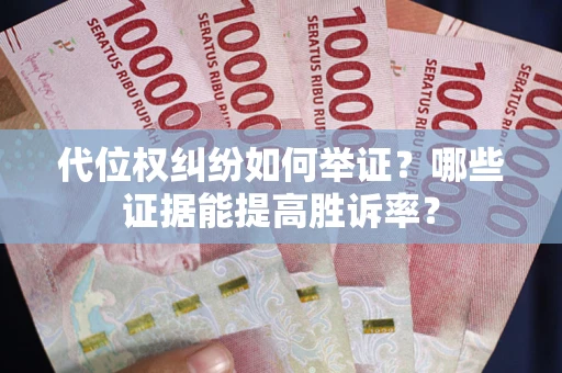 北京代位权纠纷如何举证？哪些证据能提高胜诉率？
