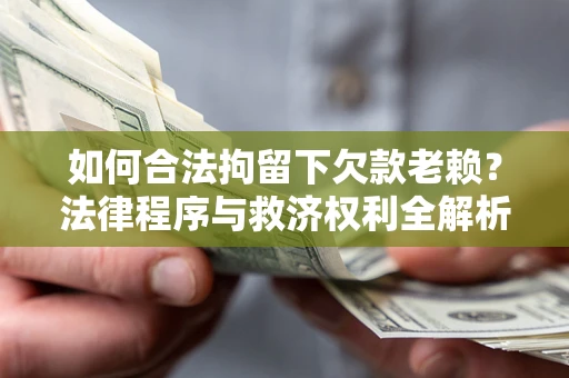 北京如何合法拘留下欠款老赖？法律程序与救济权利全解析