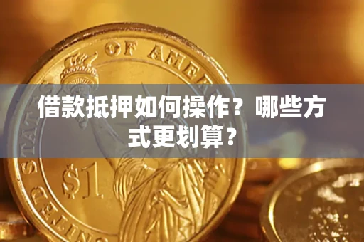 北京借款抵押如何操作？哪些方式更划算？