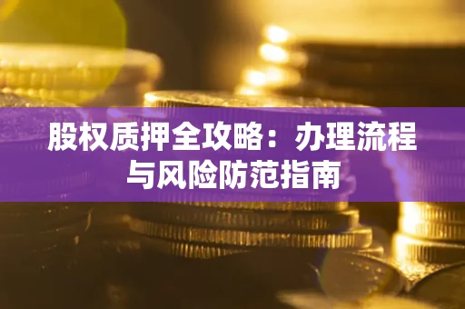 北京股权质押全攻略：办理流程与风险防范指南