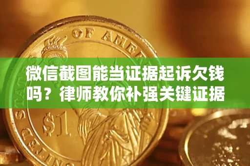 北京微信截图能当证据起诉欠钱吗？律师教你补强关键证据
