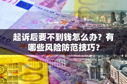 北京起诉后要不到钱怎么办?有哪些风险防范技巧? 北京起诉后要不到钱怎么办?有哪些风险防范技巧?
