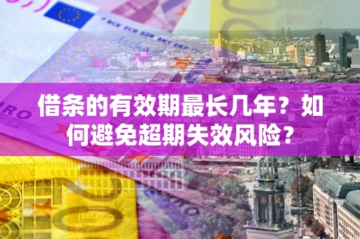 北京借条的有效期最长几年？如何避免超期失效风险？