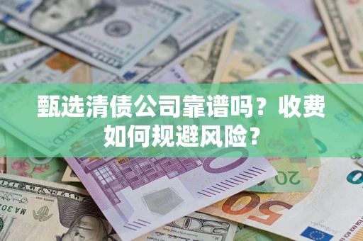 北京甄选清债公司靠谱吗？收费如何规避风险？