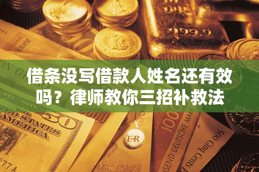 北京借条没写借款人姓名还有效吗？律师教你三招补救法