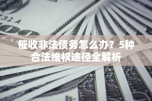 北京催收非法债务怎么办？5种合法维权途径全解析