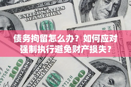 北京债务拘留怎么办？如何应对强制执行避免财产损失？