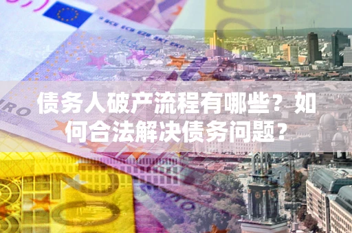 北京债务人破产流程有哪些？如何合法解决债务问题？