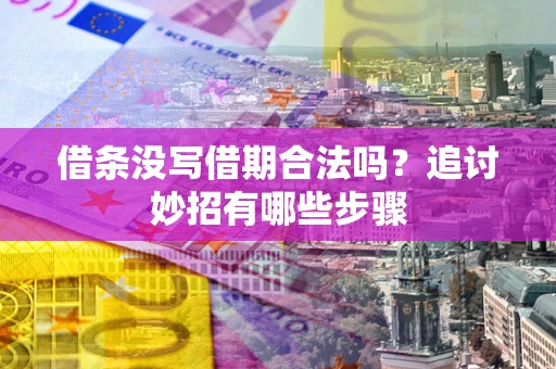 北京借条没写借期合法吗？追讨妙招有哪些步骤