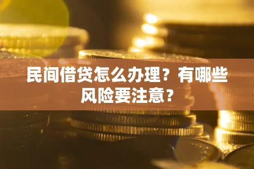 北京民间借贷怎么办理？有哪些风险要注意？