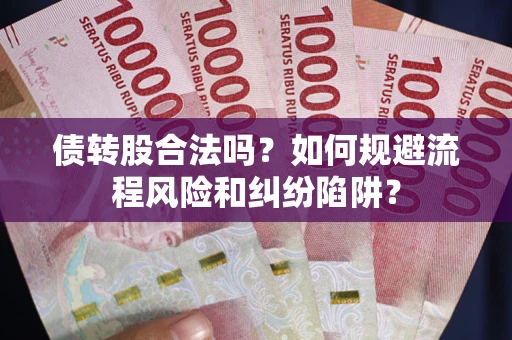北京债转股合法吗？如何规避流程风险和纠纷陷阱？