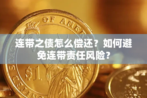 北京连带之债怎么偿还？如何避免连带责任风险？