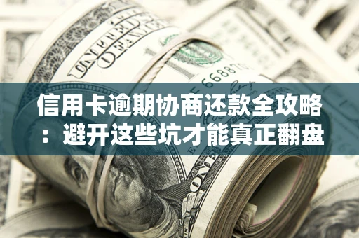 北京信用卡逾期协商还款全攻略：避开这些坑才能真正翻盘