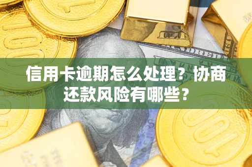 北京信用卡逾期怎么处理？协商还款风险有哪些？